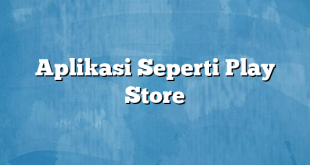 Aplikasi Seperti Play Store