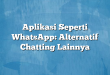 Aplikasi Seperti WhatsApp: Alternatif Chatting Lainnya