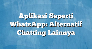 Aplikasi Seperti WhatsApp: Alternatif Chatting Lainnya