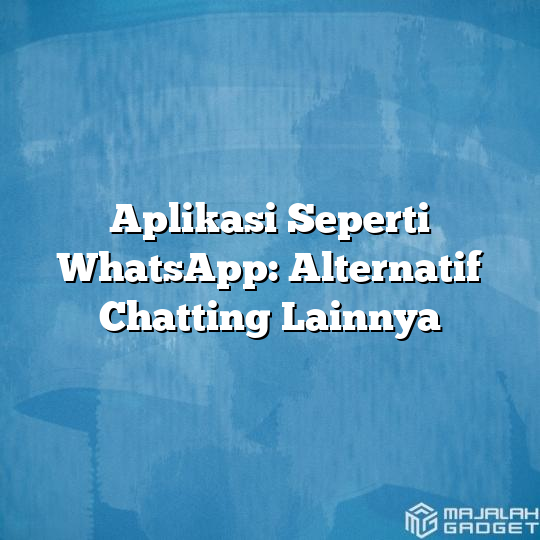 Aplikasi Seperti Whatsapp Alternatif Chatting Lainnya Majalah Gadget 9110