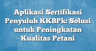 Aplikasi Sertifikasi Penyuluh KKBPk: Solusi untuk Peningkatan Kualitas Petani