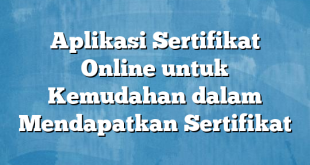 Aplikasi Sertifikat Online untuk Kemudahan dalam Mendapatkan Sertifikat