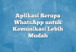 Aplikasi Serupa WhatsApp untuk Komunikasi Lebih Mudah