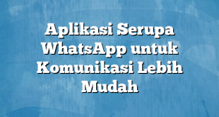 Aplikasi Serupa WhatsApp untuk Komunikasi Lebih Mudah