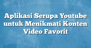 Aplikasi Serupa Youtube untuk Menikmati Konten Video Favorit