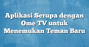 Aplikasi Serupa dengan Ome TV untuk Menemukan Teman Baru