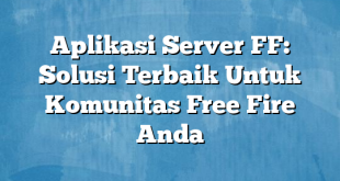 Aplikasi Server FF: Solusi Terbaik Untuk Komunitas Free Fire Anda