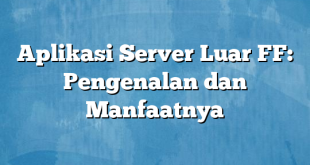 Aplikasi Server Luar FF: Pengenalan dan Manfaatnya