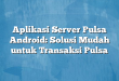 Aplikasi Server Pulsa Android: Solusi Mudah untuk Transaksi Pulsa