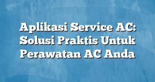 Aplikasi Service AC: Solusi Praktis Untuk Perawatan AC Anda