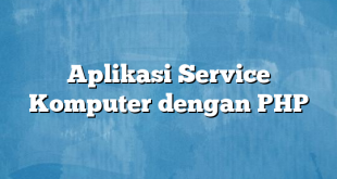 Aplikasi Service Komputer dengan PHP