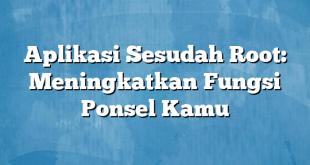 Aplikasi Sesudah Root: Meningkatkan Fungsi Ponsel Kamu