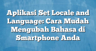 Aplikasi Set Locale and Language: Cara Mudah Mengubah Bahasa di Smartphone Anda