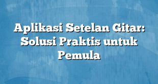 Aplikasi Setelan Gitar: Solusi Praktis untuk Pemula