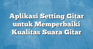 Aplikasi Setting Gitar untuk Memperbaiki Kualitas Suara Gitar