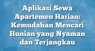 Aplikasi Sewa Apartemen Harian: Kemudahan Mencari Hunian yang Nyaman dan Terjangkau