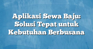 Aplikasi Sewa Baju: Solusi Tepat untuk Kebutuhan Berbusana