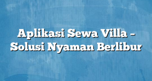 Aplikasi Sewa Villa – Solusi Nyaman Berlibur