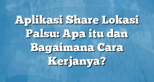 Aplikasi Share Lokasi Palsu: Apa itu dan Bagaimana Cara Kerjanya?