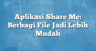 Aplikasi Share Me: Berbagi File Jadi Lebih Mudah