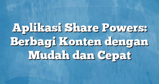 Aplikasi Share Powers: Berbagi Konten dengan Mudah dan Cepat