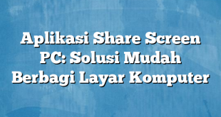 Aplikasi Share Screen PC: Solusi Mudah Berbagi Layar Komputer