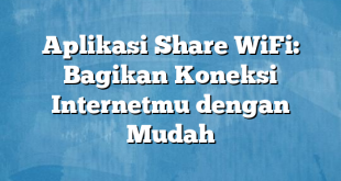 Aplikasi Share WiFi: Bagikan Koneksi Internetmu dengan Mudah