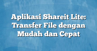 Aplikasi Shareit Lite: Transfer File dengan Mudah dan Cepat