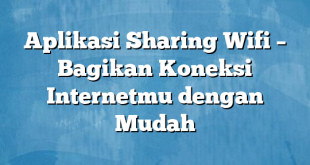 Aplikasi Sharing Wifi – Bagikan Koneksi Internetmu dengan Mudah