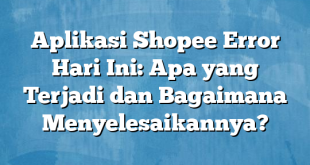 Aplikasi Shopee Error Hari Ini: Apa yang Terjadi dan Bagaimana Menyelesaikannya?