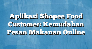 Aplikasi Shopee Food Customer: Kemudahan Pesan Makanan Online