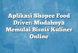 Aplikasi Shopee Food Driver: Mudahnya Memulai Bisnis Kuliner Online