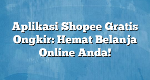 Aplikasi Shopee Gratis Ongkir: Hemat Belanja Online Anda!