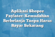 Aplikasi Shopee Paylater: Kemudahan Berbelanja Tanpa Harus Bayar Sekarang