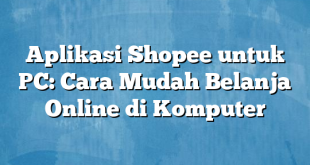 Aplikasi Shopee untuk PC: Cara Mudah Belanja Online di Komputer