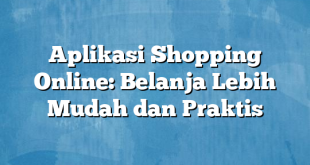 Aplikasi Shopping Online: Belanja Lebih Mudah dan Praktis