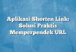 Aplikasi Shorten Link: Solusi Praktis Memperpendek URL
