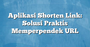 Aplikasi Shorten Link: Solusi Praktis Memperpendek URL