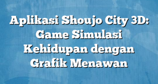 Aplikasi Shoujo City 3D: Game Simulasi Kehidupan dengan Grafik Menawan