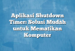 Aplikasi Shutdown Timer: Solusi Mudah untuk Mematikan Komputer