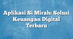 Aplikasi Si Mirah: Solusi Keuangan Digital Terbaru