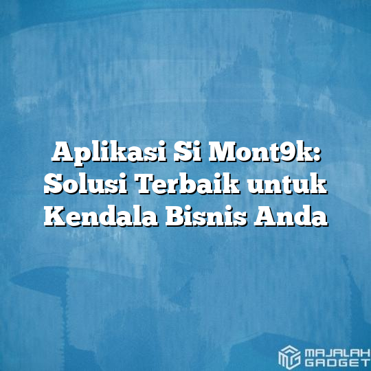 Aplikasi Si Mont9k Solusi Terbaik Untuk Kendala Bisnis Anda Majalah Gadget 2076