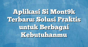 Aplikasi Si Mont9k Terbaru: Solusi Praktis untuk Berbagai Kebutuhanmu