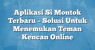 Aplikasi Si Montok Terbaru – Solusi Untuk Menemukan Teman Kencan Online