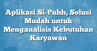 Aplikasi Si-Puhh, Solusi Mudah untuk Menganalisis Kebutuhan Karyawan