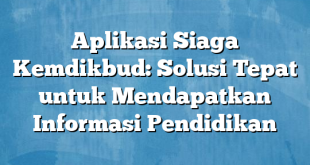 Aplikasi Siaga Kemdikbud: Solusi Tepat untuk Mendapatkan Informasi Pendidikan