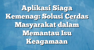 Aplikasi Siaga Kemenag: Solusi Cerdas Masyarakat dalam Memantau Isu Keagamaan