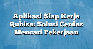 Aplikasi Siap Kerja Qubisa: Solusi Cerdas Mencari Pekerjaan