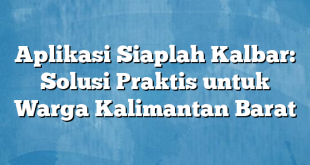 Aplikasi Siaplah Kalbar: Solusi Praktis untuk Warga Kalimantan Barat