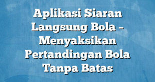 Aplikasi Siaran Langsung Bola – Menyaksikan Pertandingan Bola Tanpa Batas